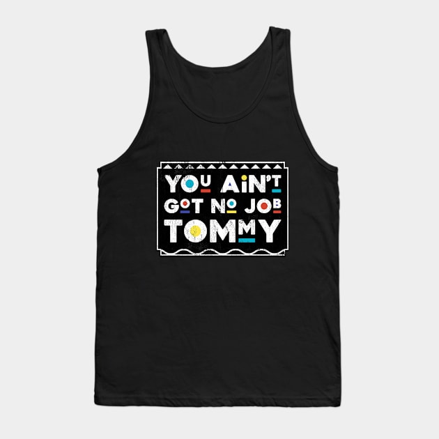 You Ain't Got No Job Tommy Martin TV Show Tank Top by TheMerchHaven